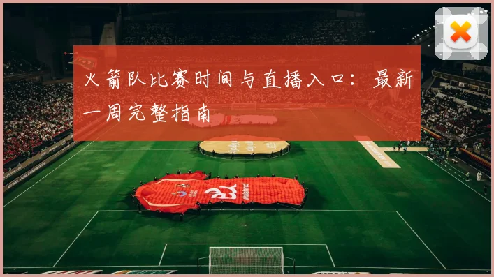 火箭队比赛时间与直播入口：最新一周完整指南