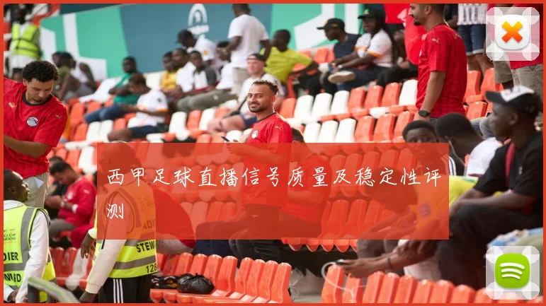 西甲足球直播信号质量及稳定性评测