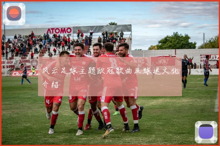 风云足球主题欧冠歌曲及球迷文化介绍