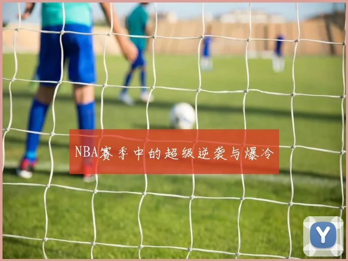 NBA赛季中的超级逆袭与爆冷