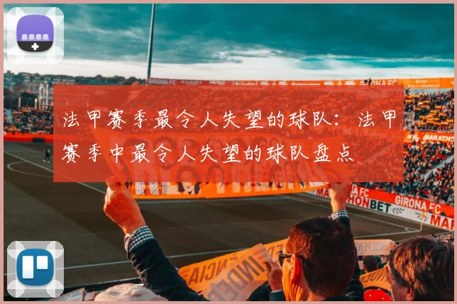 法甲赛季最令人失望的球队：法甲赛季中最令人失望的球队盘点