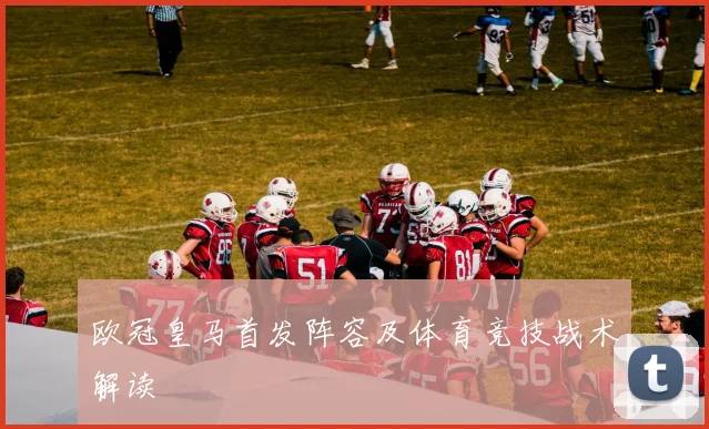 欧冠皇马首发阵容及体育竞技战术解读