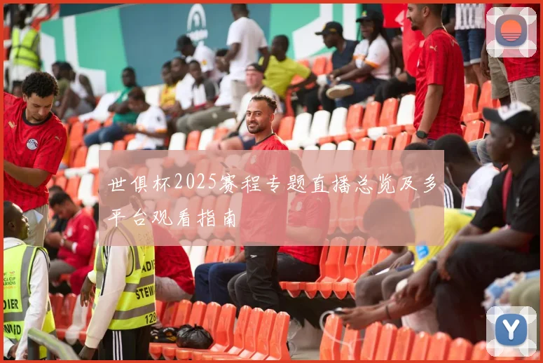 世俱杯2025赛程专题直播总览及多平台观看指南