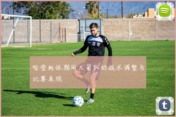 哈登轮休期间火箭队的战术调整与比赛表现