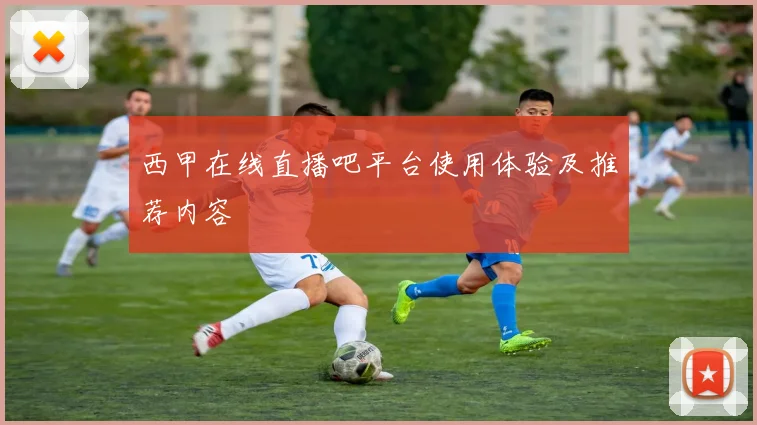 西甲在线直播吧平台使用体验及推荐内容