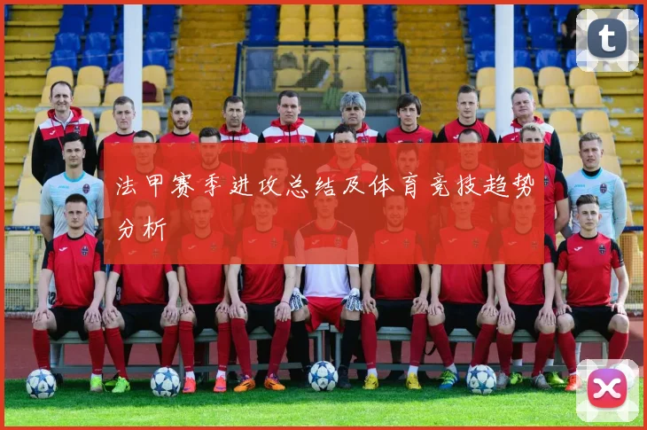 法甲赛季进攻总结及体育竞技趋势分析