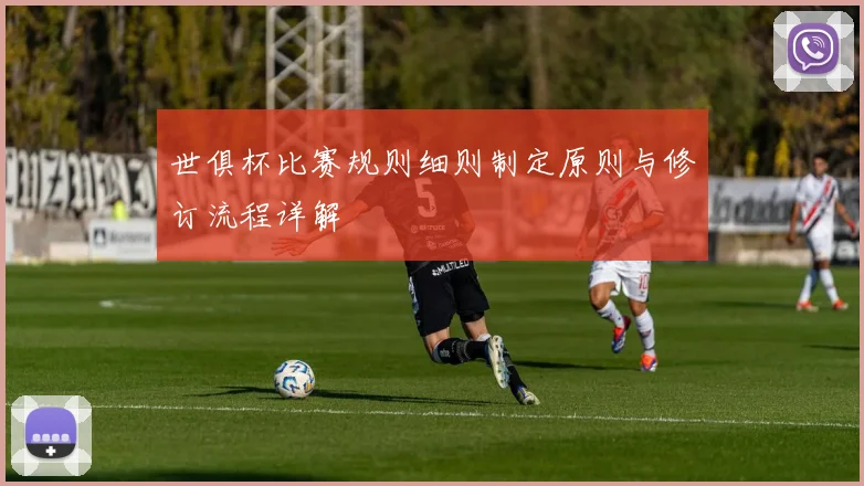 世俱杯比赛规则细则制定原则与修订流程详解