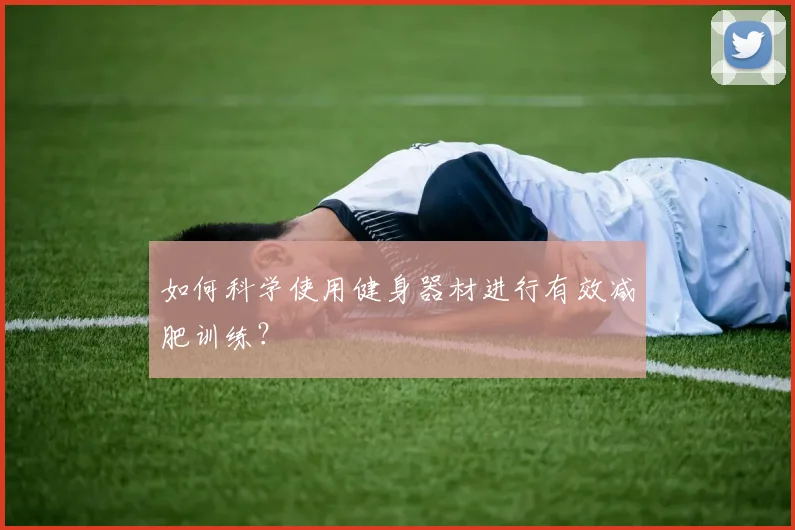 如何科学使用健身器材进行有效减肥训练？